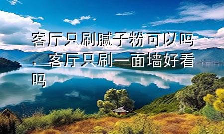 客廳只刷膩?zhàn)臃劭梢詥?，客廳只刷一面墻好看嗎
