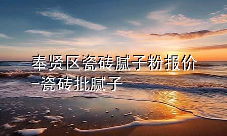 奉賢區(qū)瓷磚膩?zhàn)臃蹐?bào)價(jià)-瓷磚批膩?zhàn)?>
             </div>
             <!--文章無(wú)圖的情況下插入一張圖片end-->
              
      <p>本篇文章給大家談?wù)劮钯t區(qū)瓷磚膩?zhàn)臃蹐?bào)價(jià)，以及瓷磚批膩?zhàn)訉?duì)應(yīng)的知識(shí)點(diǎn)，希望對(duì)各位有所幫助，不要忘了收***本站喔。
今天給各位分享奉賢區(qū)瓷磚膩?zhàn)臃蹐?bào)價(jià)的知識(shí)，其中也會(huì)對(duì)瓷磚批膩?zhàn)舆M(jìn)行解釋，如果能碰巧解決***現(xiàn)在面臨的問(wèn)題，別忘了關(guān)注本站，現(xiàn)在開始吧！</p><ol type=