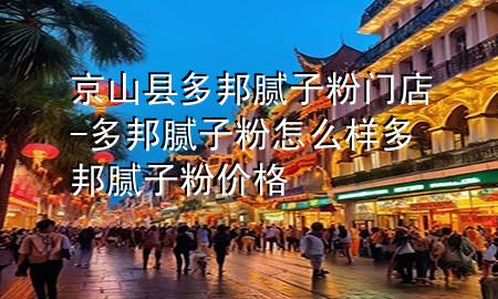 京山縣多邦膩?zhàn)臃坶T店-多邦膩?zhàn)臃墼趺礃佣喟钅佔(zhàn)臃蹆r(jià)格