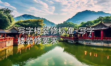 寫字樓裝修標準-寫字樓裝修要求