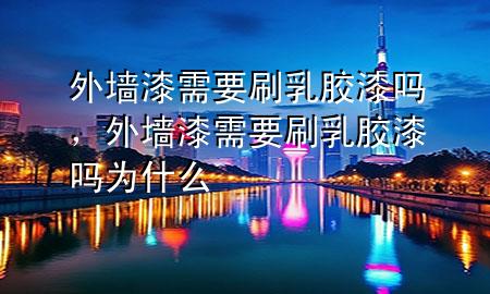 外墻漆需要刷乳膠漆嗎，外墻漆需要刷乳膠漆嗎為什么