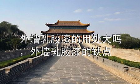 外墻乳膠漆的用處大嗎，外墻乳膠漆的缺點(diǎn)