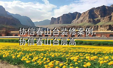 協信春山臺裝修案例，協信春山臺層高