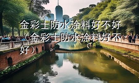 金彩士防水涂料好不好（金彩士防水涂料好不好）