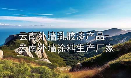 云南外墻乳膠漆產(chǎn)品-云南外墻涂料生產(chǎn)廠家