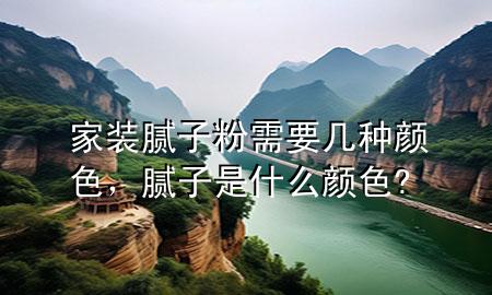 家裝膩?zhàn)臃坌枰獛追N顏色，膩?zhàn)邮鞘裁搭伾?