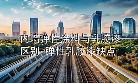 內(nèi)墻彈性涂料與乳膠漆區(qū)別-彈性乳膠漆缺點(diǎn)