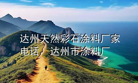 達州天然彩石涂料廠家電話，達州市涂料廠