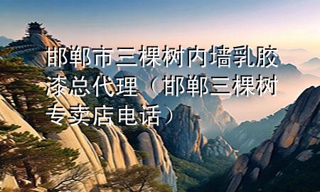 邯鄲市三棵樹內(nèi)墻乳膠漆總代理（邯鄲三棵樹專賣店電話）