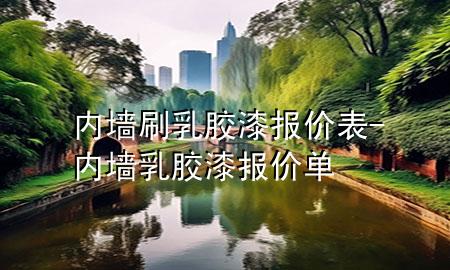 內(nèi)墻刷乳膠漆報價表-內(nèi)墻乳膠漆報價單