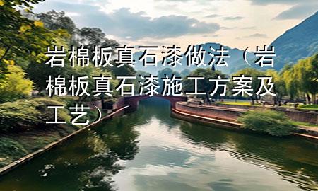 巖棉板真石漆做法（巖棉板真石漆施工方案及工藝）