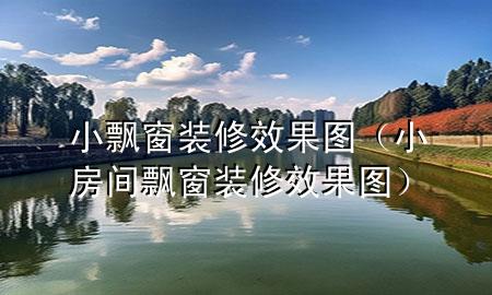 小飄窗裝修效果圖（小房間飄窗裝修效果圖）