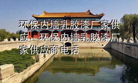 環(huán)保內(nèi)墻乳膠漆廠家供應(yīng)，環(huán)保內(nèi)墻乳膠漆廠家供應(yīng)商電話