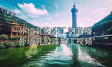 外墻乳膠漆工藝直播，外墻乳膠漆施工視頻
