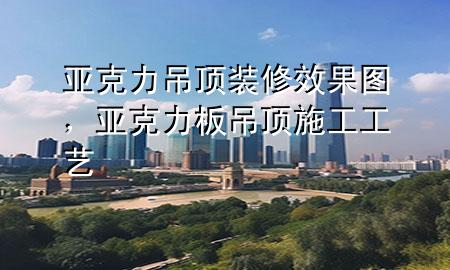 亞克力吊頂裝修效果圖，亞克力板吊頂施工工藝