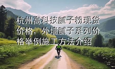 杭州高科技膩子粉現(xiàn)貨價格，外墻膩子系列價格舉例 施工方法介紹