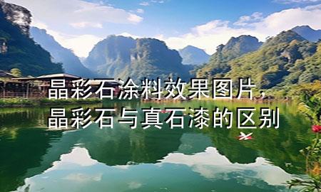 晶彩石涂料效果圖片，晶彩石與真石漆的區(qū)別