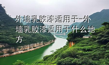 外墻乳膠漆適用于-外墻乳膠漆適用于什么地方