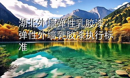 湖北外墻彈性乳膠漆，彈性外墻乳膠漆執(zhí)行標(biāo)準(zhǔn)