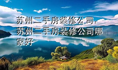 蘇州二手房裝修公司，蘇州二手房裝修公司哪家好