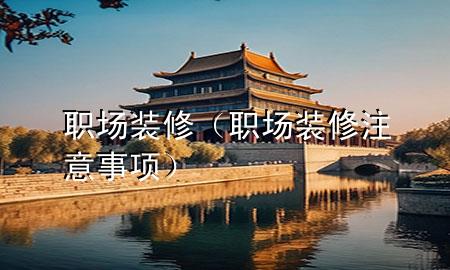 職場(chǎng)裝修（職場(chǎng)裝修注意事項(xiàng)）