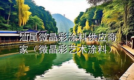 汕尾微晶彩涂料供應(yīng)商家（微晶彩藝術(shù)涂料）