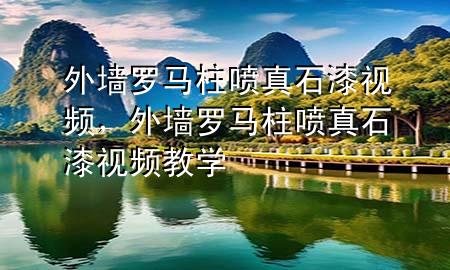 外墻羅馬柱噴真石漆視頻，外墻羅馬柱噴真石漆視頻教學(xué)