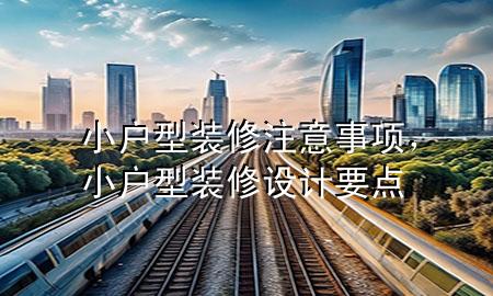 小戶型裝修注意事項，小戶型裝修設(shè)計要點