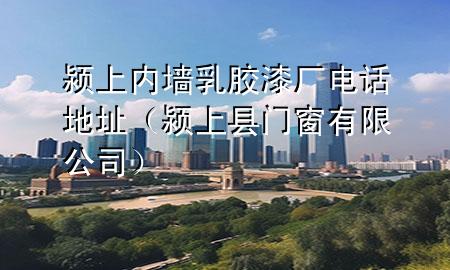 潁上內(nèi)墻乳膠漆廠電話地址（潁上縣門窗有限公司）