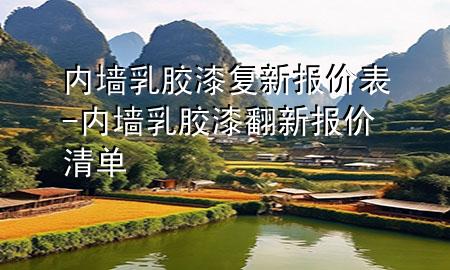 內(nèi)墻乳膠漆復(fù)新報價表-內(nèi)墻乳膠漆翻新報價清單