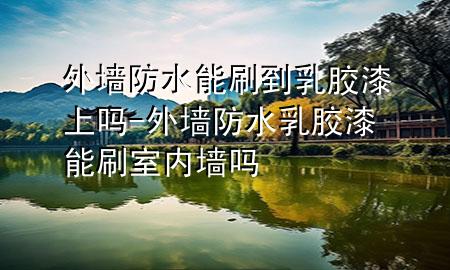 外墻防水能刷到乳膠漆上嗎-外墻防水乳膠漆能刷室內(nèi)墻嗎