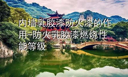 內(nèi)墻乳膠漆防火漆的作用-防火乳膠漆燃燒性能等級(jí)