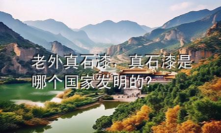 老外真石漆，真石漆是哪個國家發(fā)明的?