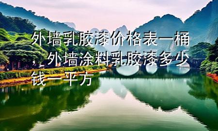 外墻乳膠漆價(jià)格表一桶，外墻涂料乳膠漆多少錢一平方