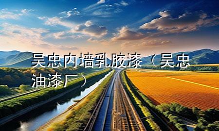 吳忠內(nèi)墻乳膠漆（吳忠油漆廠）