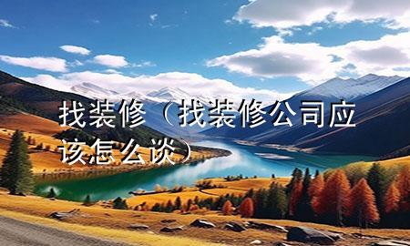 找裝修（找裝修公司應(yīng)該怎么談）