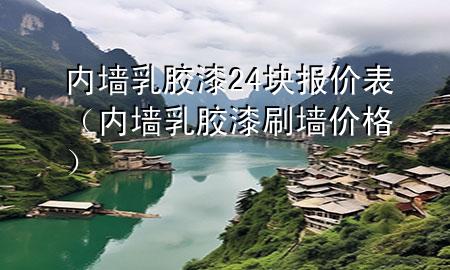 內(nèi)墻乳膠漆24塊報(bào)價(jià)表（內(nèi)墻乳膠漆刷墻價(jià)格）