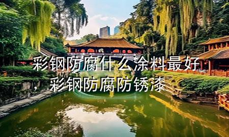 彩鋼防腐什么涂料最好，彩鋼防腐防銹漆