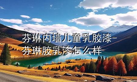 芬琳內(nèi)墻兒童乳膠漆-芬琳膠乳漆怎么樣