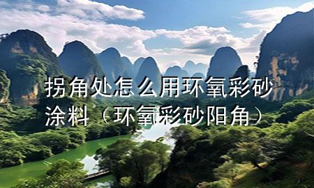 拐角處怎么用環(huán)氧彩砂涂料（環(huán)氧彩砂陽角）