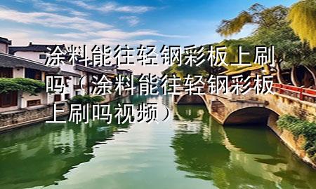 涂料能往輕鋼彩板上刷嗎（涂料能往輕鋼彩板上刷嗎視頻）