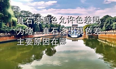 真石漆調(diào)色允許色差嗎為啥，真石漆出現(xiàn)色差主要原因在哪