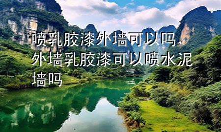 噴乳膠漆外墻可以嗎，外墻乳膠漆可以噴水泥墻嗎