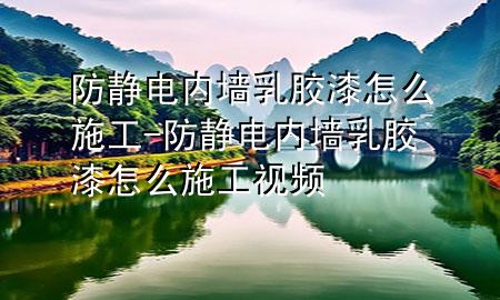 防靜電內(nèi)墻乳膠漆怎么施工-防靜電內(nèi)墻乳膠漆怎么施工視頻