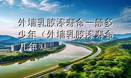 外墻乳膠漆壽命一般多少年（外墻乳膠漆壽命幾年）