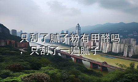 只刮了膩?zhàn)臃塾屑兹﹩?，只刮了一遍膩?zhàn)?>
             </div>
             <!--文章無(wú)圖的情況下插入一張圖片end-->
              
      <p>本篇文章給大家談?wù)勚还瘟四佔(zhàn)臃塾屑兹﹩幔约爸还瘟艘槐槟佔(zhàn)訉?duì)應(yīng)的知識(shí)點(diǎn)，希望對(duì)各位有所幫助，不要忘了收***本站喔。
今天給各位分享只刮了膩?zhàn)臃塾屑兹﹩岬闹R(shí)，其中也會(huì)對(duì)只刮了一遍膩?zhàn)舆M(jìn)行解釋，如果能碰巧解決***現(xiàn)在面臨的問(wèn)題，別忘了關(guān)注本站，現(xiàn)在開(kāi)始吧！</p><ol type=