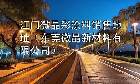 江門微晶彩涂料銷售地址（東莞微晶新材料有限公司）