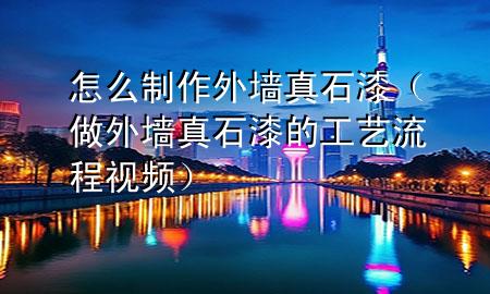 怎么制作外墻真石漆（做外墻真石漆的工藝流程視頻）