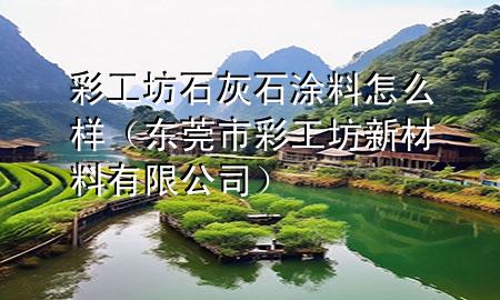 彩工坊石灰石涂料怎么樣（東莞市彩工坊新材料有限公司）