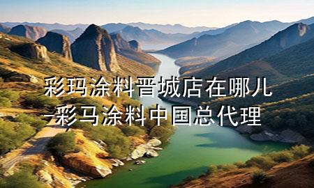 彩瑪涂料晉城店在哪兒-彩馬涂料中國總代理